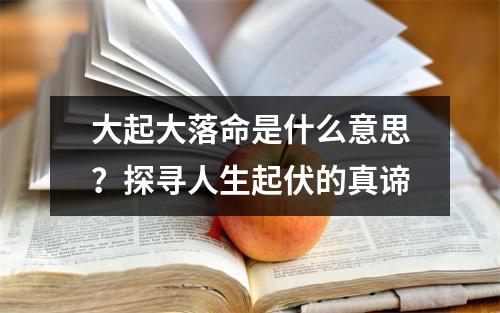 大起大落命是什么意思？探寻人生起伏的真谛