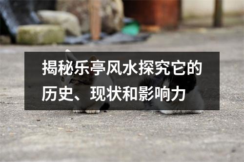 揭秘乐亭风水探究它的历史、现状和影响力
