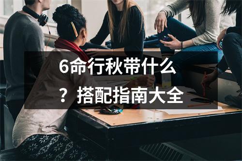 6命行秋带什么？搭配指南大全