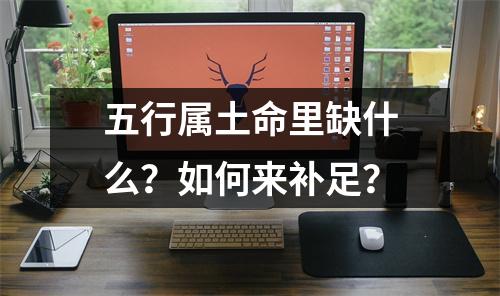 五行属土命里缺什么？如何来补足？