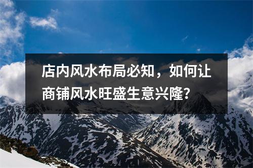 店内风水布局必知，如何让商铺风水旺盛生意兴隆？