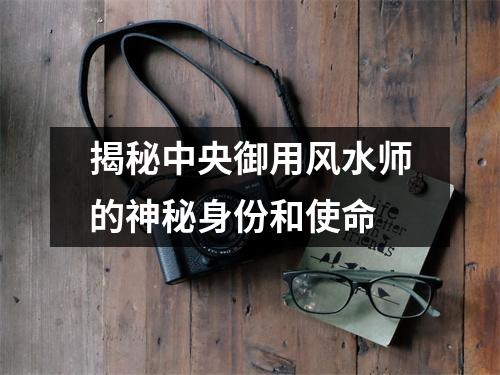 揭秘中央御用风水师的神秘身份和使命