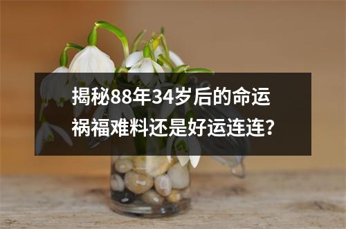 揭秘88年34岁后的命运祸福难料还是好运连连？