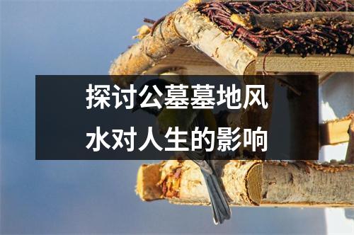 探讨公墓墓地风水对人生的影响