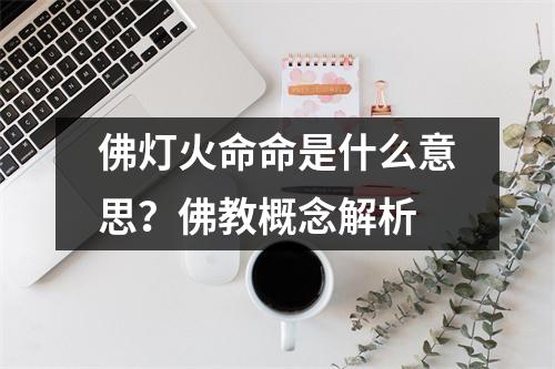 佛灯火命命是什么意思？佛教概念解析