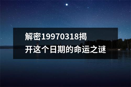 解密19970318揭开这个日期的命运之谜