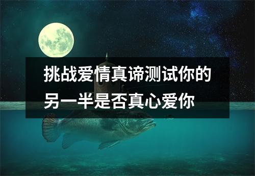 挑战爱情真谛测试你的另一半是否真心爱你