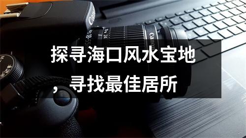 探寻海口风水宝地，寻找最佳居所