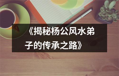 《揭秘杨公风水弟子的传承之路》