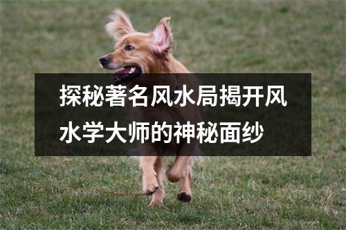 探秘著名风水局揭开风水学大师的神秘面纱