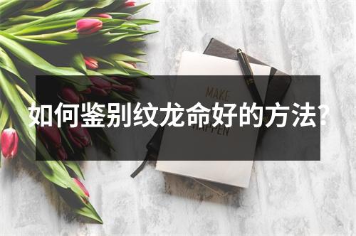 如何鉴别纹龙命好的方法？
