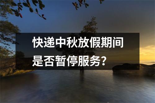 快递中秋放假期间是否暂停服务？