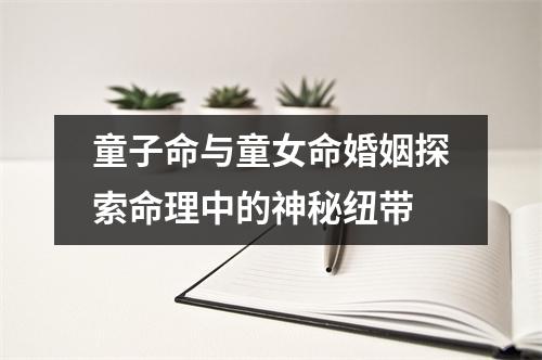 童子命与童女命婚姻探索命理中的神秘纽带