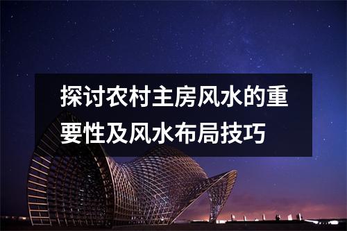 探讨农村主房风水的重要性及风水布局技巧