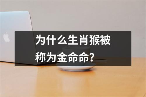 为什么生肖猴被称为金命命？