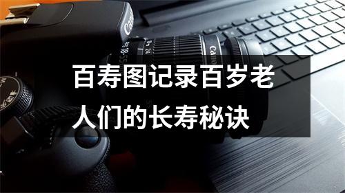 百寿图记录百岁老人们的长寿秘诀
