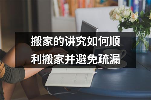 搬家的讲究如何顺利搬家并避免疏漏