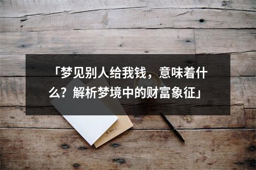 「梦见别人给我钱，意味着什么？解析梦境中的财富象征」