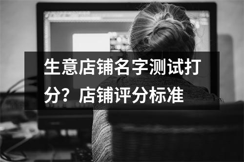 生意店铺名字测试打分？店铺评分标准