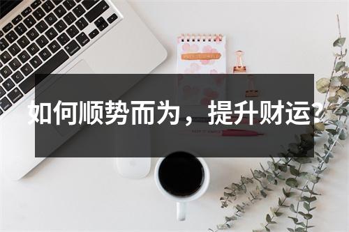 如何顺势而为，提升财运？