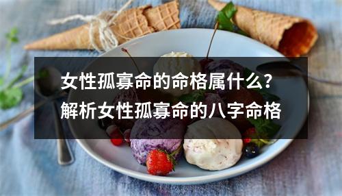 女性孤寡命的命格属什么？解析女性孤寡命的八字命格