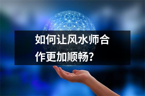 如何让风水师合作更加顺畅？