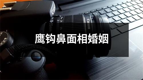 鹰钩鼻面相婚姻