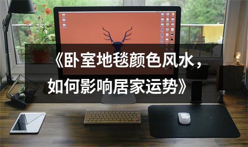 《卧室地毯颜色风水，如何影响居家运势》