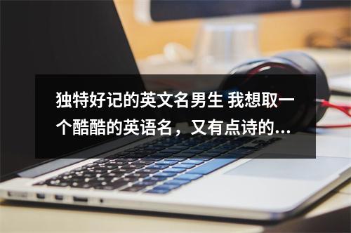 独特好记的英文名男生 我想取一个酷酷的英语名，又有点诗的感觉