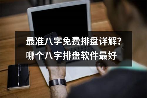 最准八字免费排盘详解？哪个八字排盘软件最好