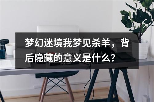 梦幻迷境我梦见杀羊，背后隐藏的意义是什么？
