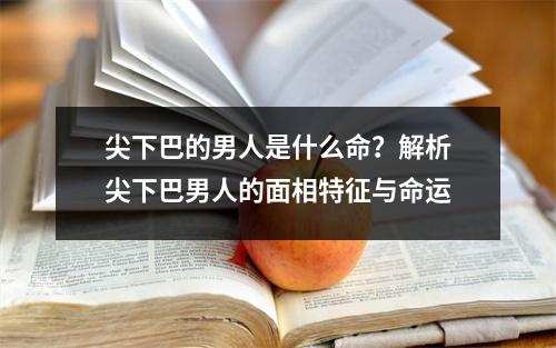 尖下巴的男人是什么命？解析尖下巴男人的面相特征与命运