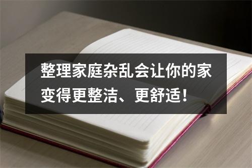 整理家庭杂乱会让你的家变得更整洁、更舒适！