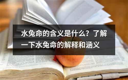 水兔命的含义是什么？了解一下水兔命的解释和涵义
