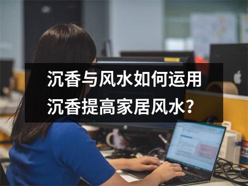 沉香与风水如何运用沉香提高家居风水？