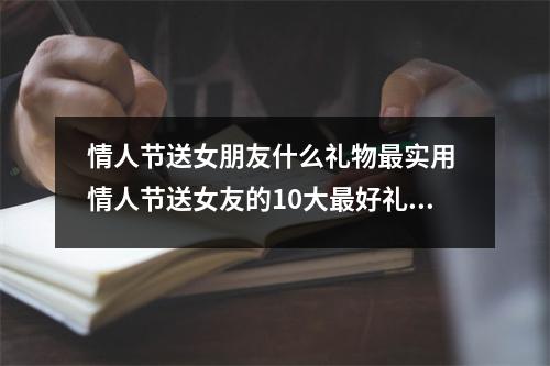 情人节送女朋友什么礼物最实用 情人节送女友的10大最好礼物