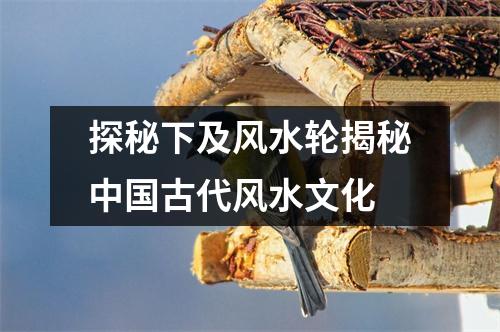 探秘下及风水轮揭秘中国古代风水文化