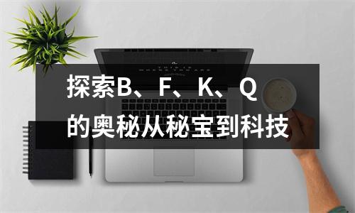 探索B、F、K、Q的奥秘从秘宝到科技