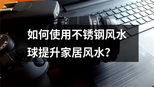 如何使用不锈钢风水球提升家居风水？