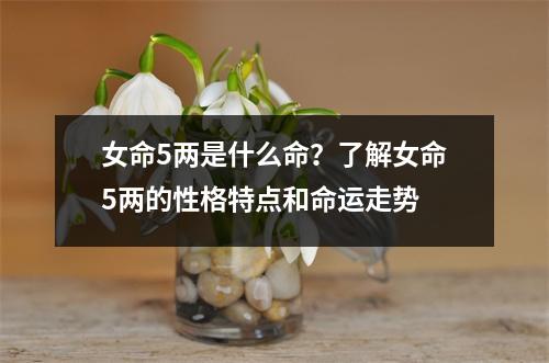 女命5两是什么命？了解女命5两的性格特点和命运走势