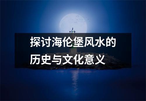 探讨海伦堡风水的历史与文化意义