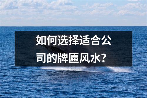 如何选择适合公司的牌匾风水？