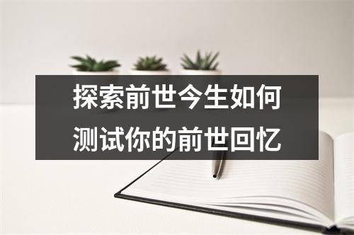 探索前世今生如何测试你的前世回忆