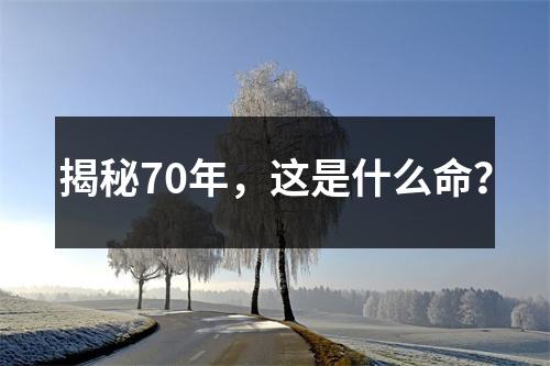 揭秘70年，这是什么命？