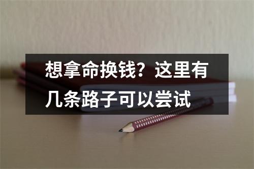 想拿命换钱？这里有几条路子可以尝试