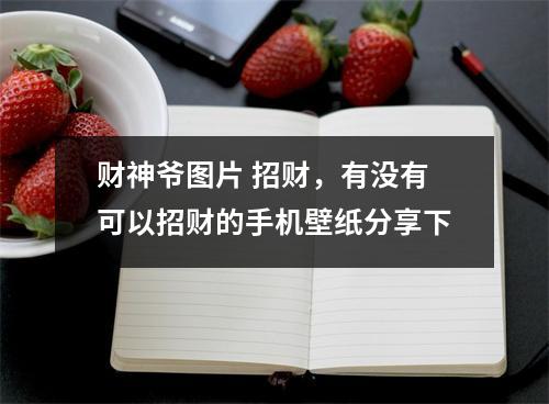 财神爷图片 招财，有没有可以招财的手机壁纸分享下