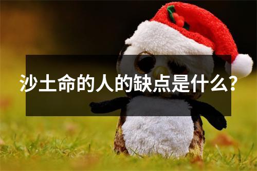 沙土命的人的缺点是什么？