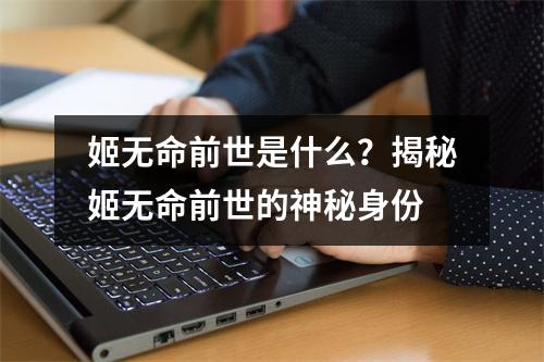 姬无命前世是什么？揭秘姬无命前世的神秘身份