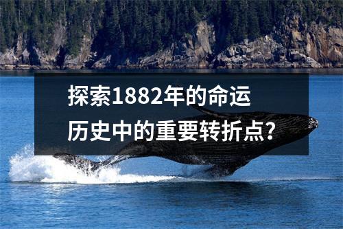 探索1882年的命运历史中的重要转折点？