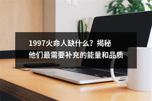 1997火命人缺什么？揭秘他们最需要补充的能量和品质